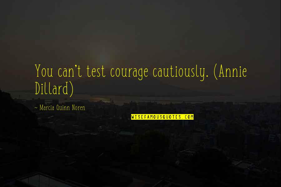 Back In The Saddle Quotes By Marcia Quinn Noren: You can't test courage cautiously. (Annie Dillard)