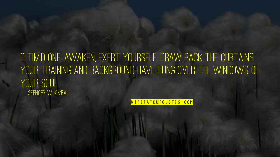 Back In Training Quotes By Spencer W. Kimball: O timid one, awaken, exert yourself, draw back