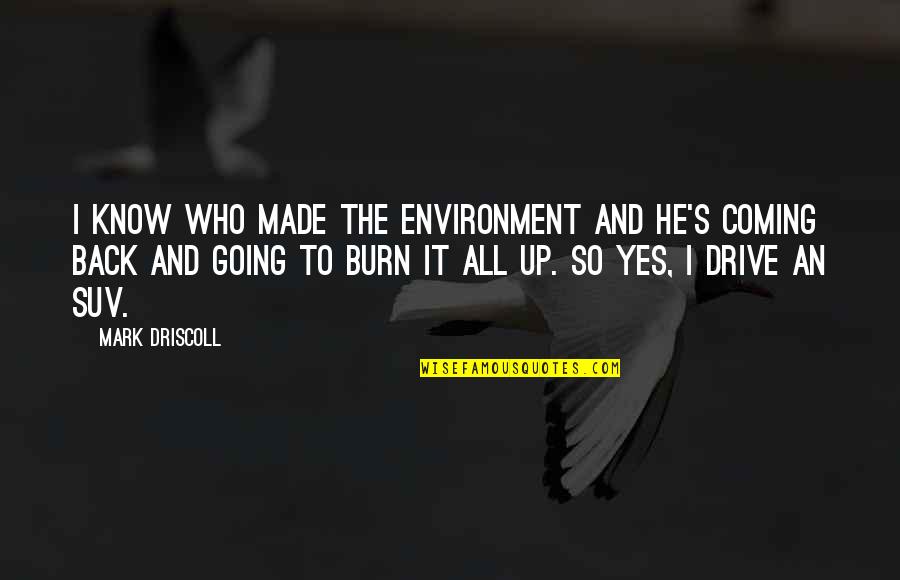 Back It Up Quotes By Mark Driscoll: I know who made the environment and he's