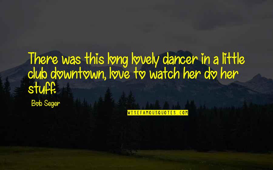 Back Lights Quotes By Bob Seger: There was this long lovely dancer in a