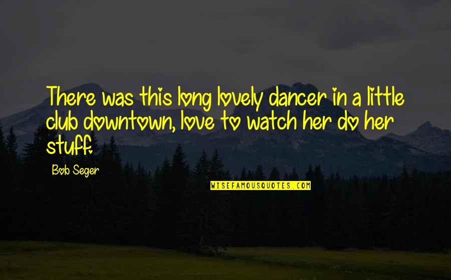 Back Lights Quotes By Bob Seger: There was this long lovely dancer in a