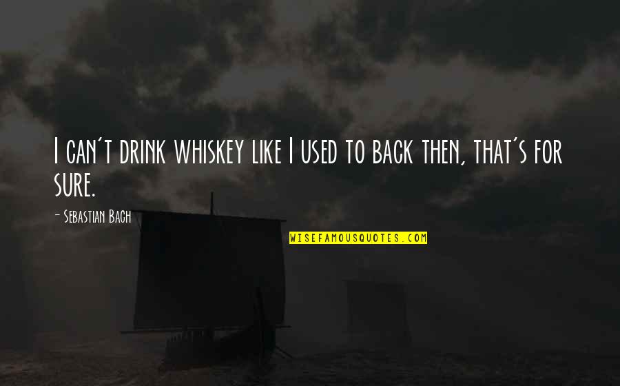 Back Like That Quotes By Sebastian Bach: I can't drink whiskey like I used to