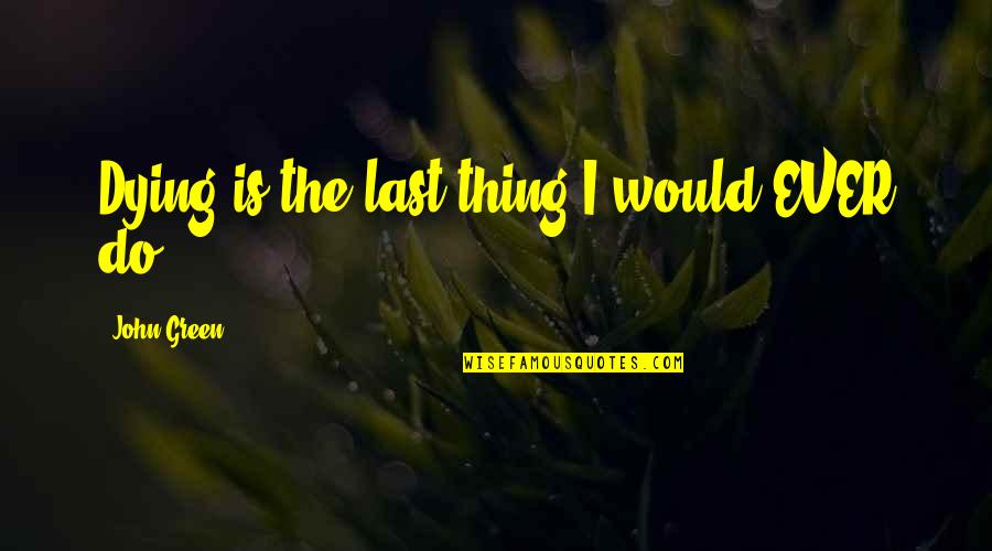 Back Muscle Motivation Quotes By John Green: Dying is the last thing I would EVER Back Muscle Motivation Quotes By John Green: Dying is the last thing I would EVER