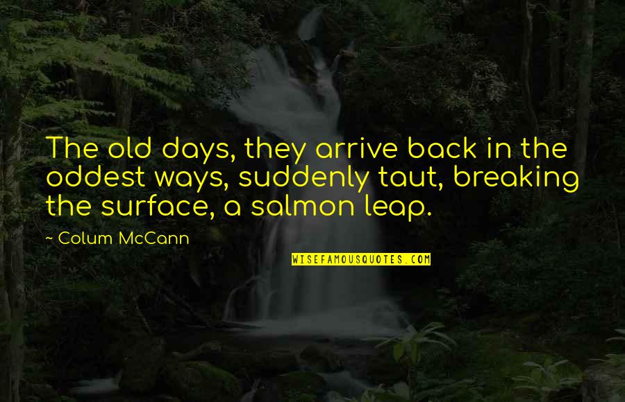 Back My Old Ways Quotes By Colum McCann: The old days, they arrive back in the