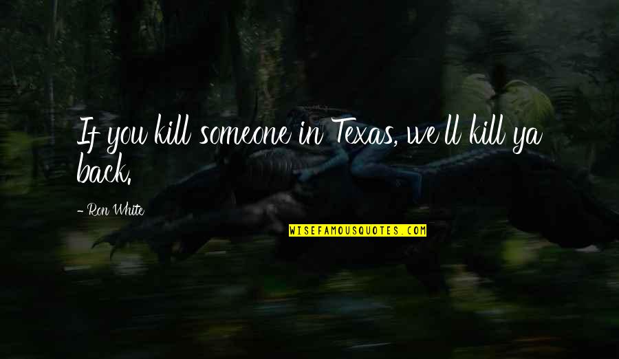 Back N White Quotes By Ron White: If you kill someone in Texas, we'll kill