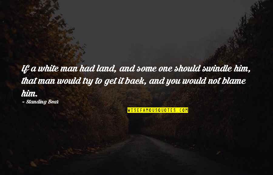 Back N White Quotes By Standing Bear: If a white man had land, and some