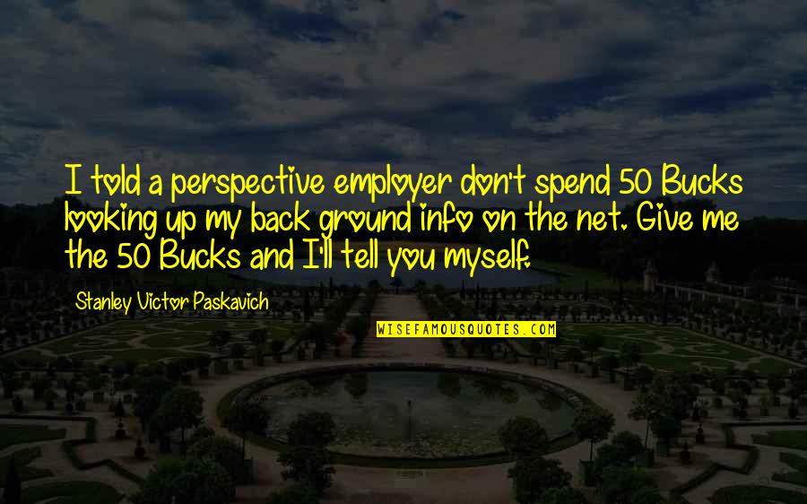 Back Of The Net Quotes By Stanley Victor Paskavich: I told a perspective employer don't spend 50 Back Of The Net Quotes By Stanley Victor Paskavich: I told a perspective employer don't spend 50