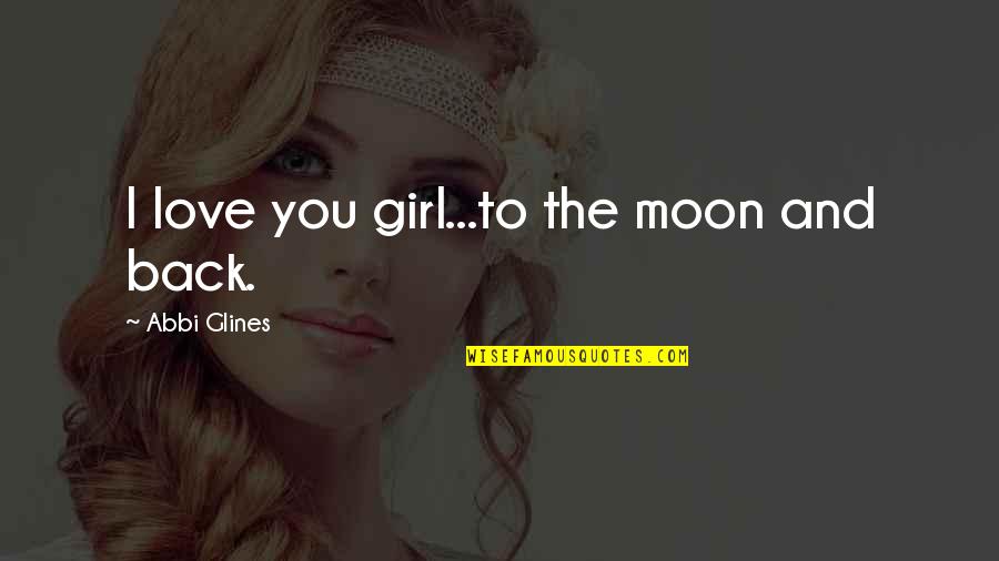 Back Off Girl Quotes By Abbi Glines: I love you girl...to the moon and back.
