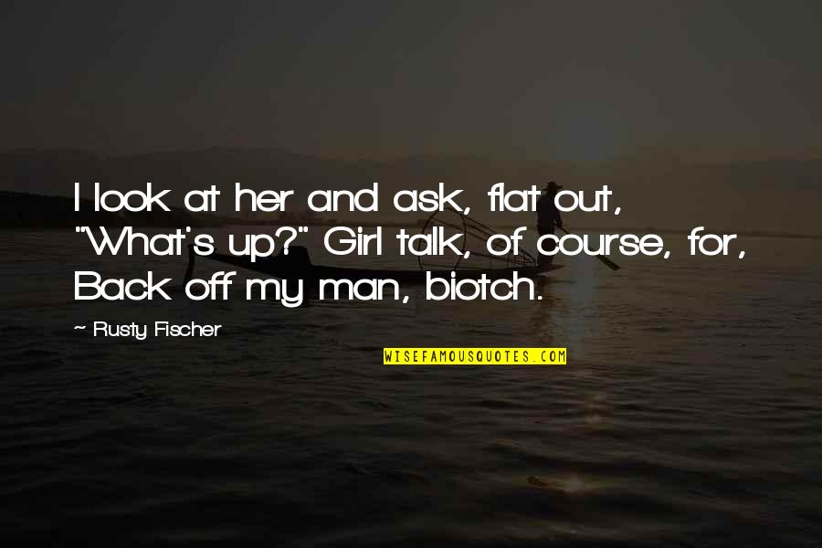 Back Off Girl Quotes By Rusty Fischer: I look at her and ask, flat out,