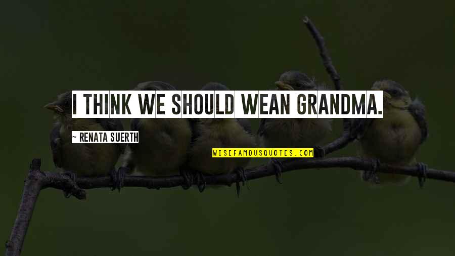 Back Off Grandma Quotes By Renata Suerth: I think we should wean Grandma.