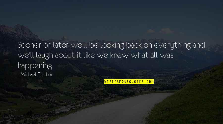 Back Off My Boyfriend Quotes By Michael Tolcher: Sooner or later we'll be looking back on