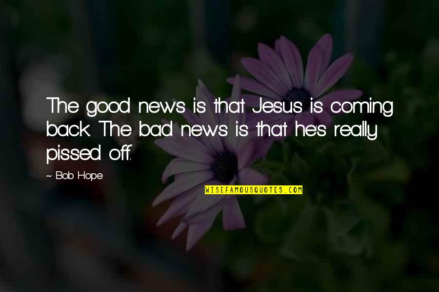 Back Off Quotes By Bob Hope: The good news is that Jesus is coming