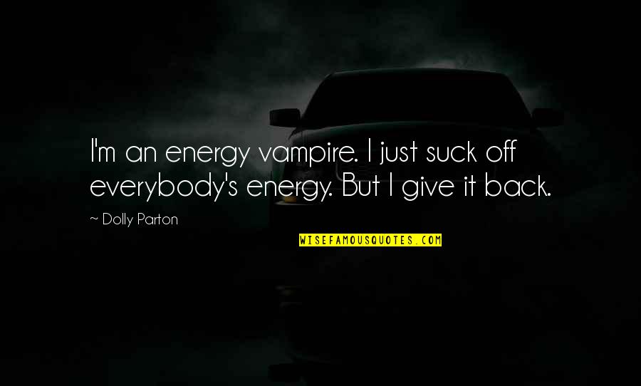 Back Off Quotes By Dolly Parton: I'm an energy vampire. I just suck off Back Off Quotes By Dolly Parton: I'm an energy vampire. I just suck off