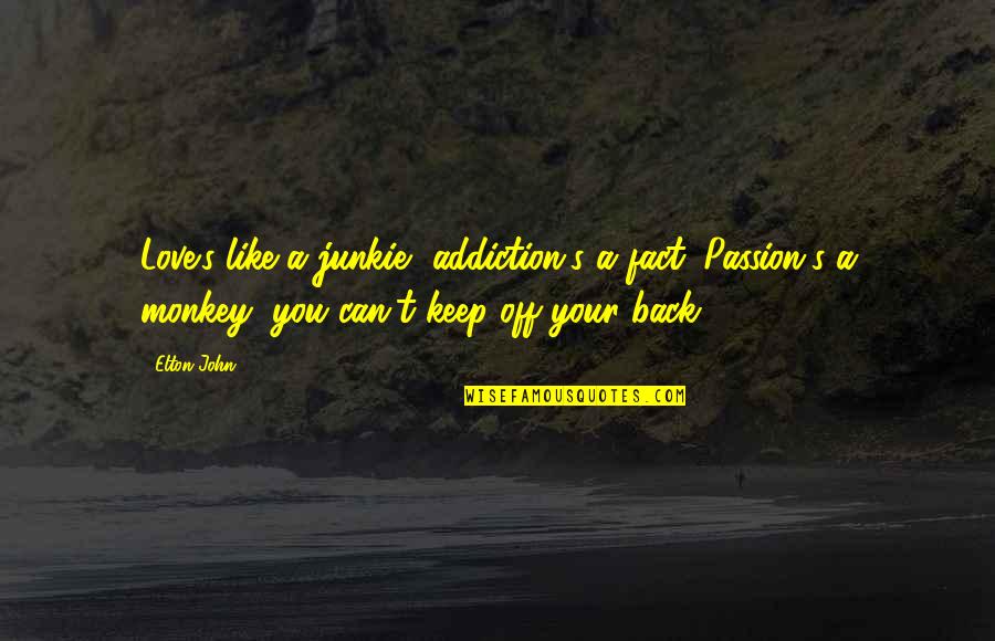 Back Off Quotes By Elton John: Love's like a junkie, addiction's a fact. Passion's