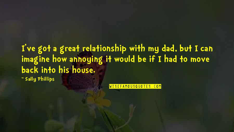 Back Off Relationship Quotes By Sally Phillips: I've got a great relationship with my dad, Back Off Relationship Quotes By Sally Phillips: I've got a great relationship with my dad,
