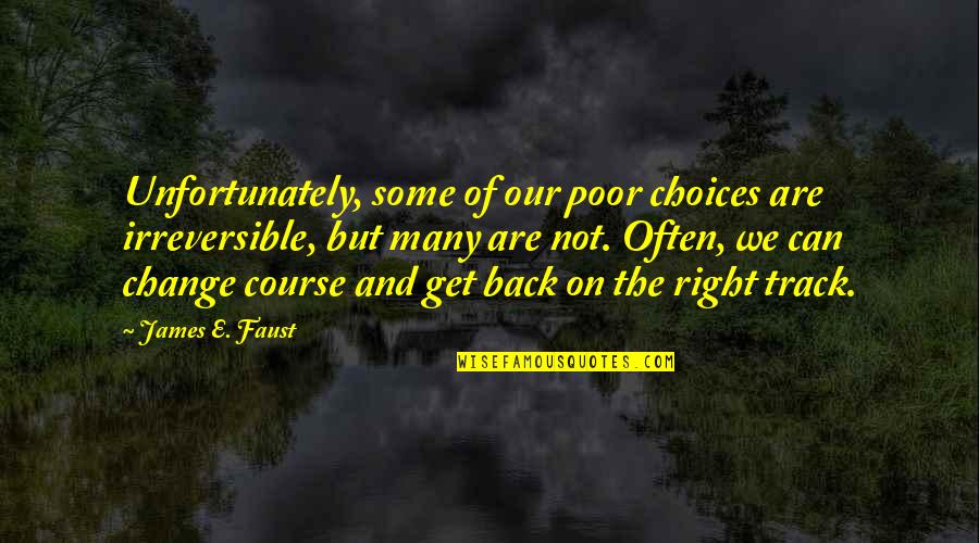 Back On The Right Track Quotes By James E. Faust: Unfortunately, some of our poor choices are irreversible,