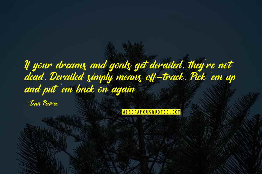 Back On Track Quotes By Dan Pearce: If your dreams and goals get derailed, they're