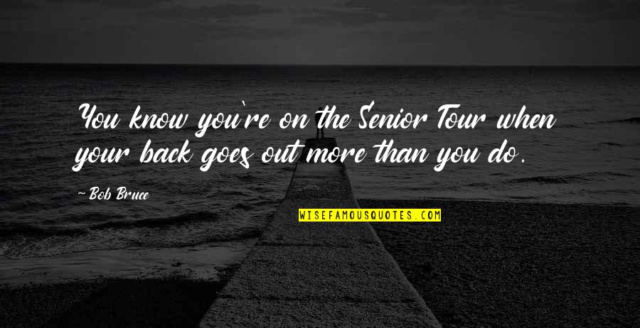 Back Out Quotes By Bob Bruce: You know you're on the Senior Tour when