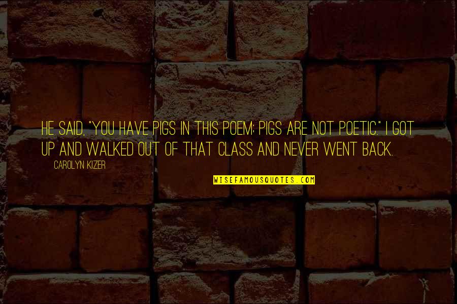 Back Out Quotes By Carolyn Kizer: He said, "You have pigs in this poem; Back Out Quotes By Carolyn Kizer: He said, "You have pigs in this poem;