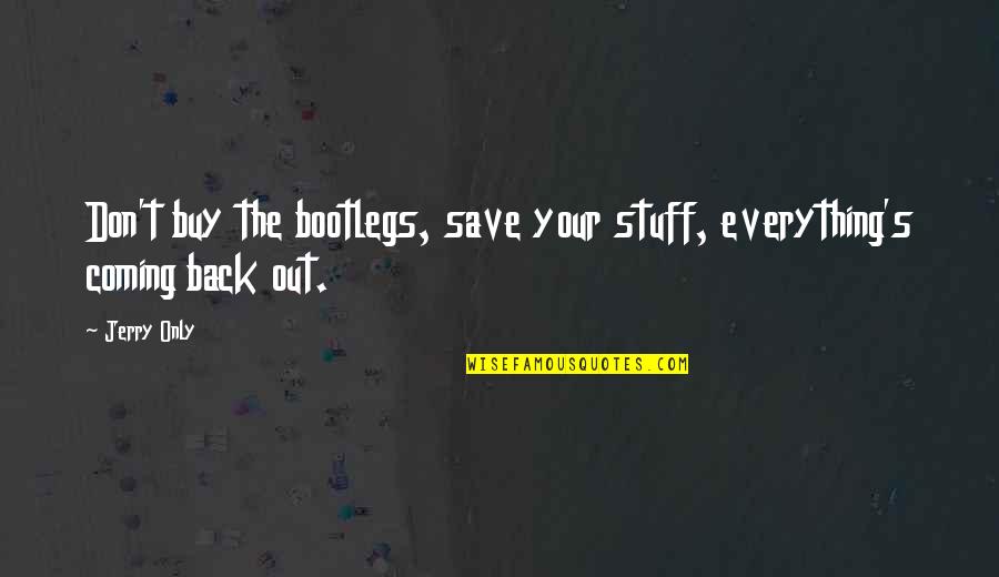 Back Out Quotes By Jerry Only: Don't buy the bootlegs, save your stuff, everything's