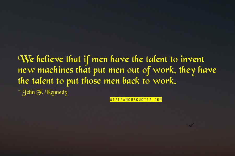 Back Out Quotes By John F. Kennedy: We believe that if men have the talent Back Out Quotes By John F. Kennedy: We believe that if men have the talent