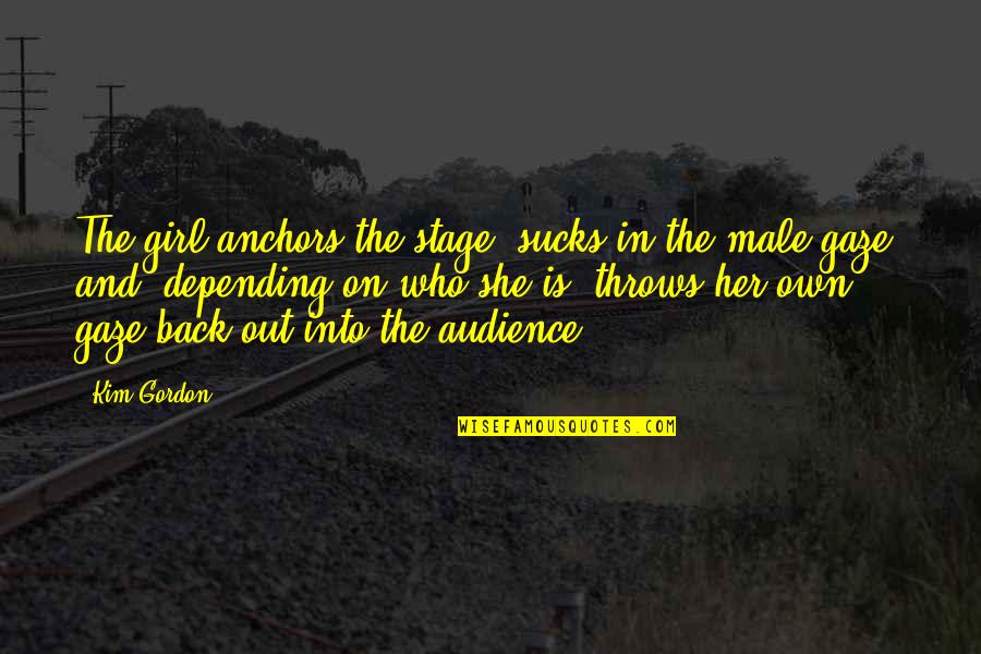 Back Out Quotes By Kim Gordon: The girl anchors the stage, sucks in the Back Out Quotes By Kim Gordon: The girl anchors the stage, sucks in the