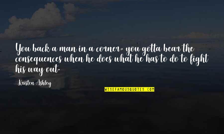 Back Out Quotes By Kristen Ashley: You back a man in a corner, you Back Out Quotes By Kristen Ashley: You back a man in a corner, you