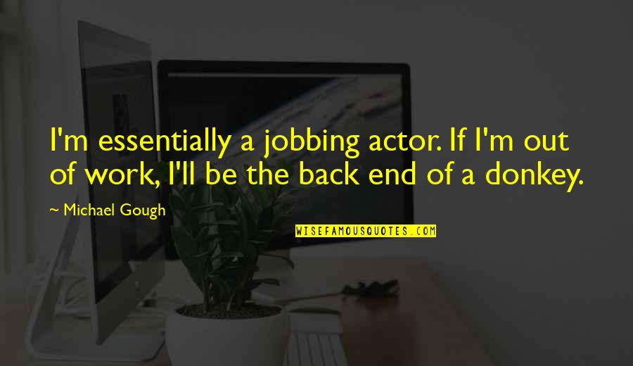 Back Out Quotes By Michael Gough: I'm essentially a jobbing actor. If I'm out Back Out Quotes By Michael Gough: I'm essentially a jobbing actor. If I'm out