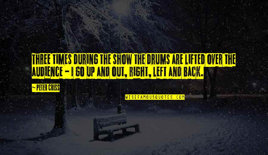 Back Out Quotes By Peter Criss: Three times during the show the drums are Back Out Quotes By Peter Criss: Three times during the show the drums are