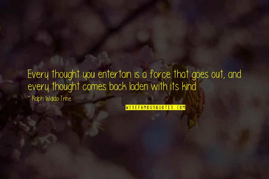 Back Out Quotes By Ralph Waldo Trine: Every thought you entertain is a force that Back Out Quotes By Ralph Waldo Trine: Every thought you entertain is a force that