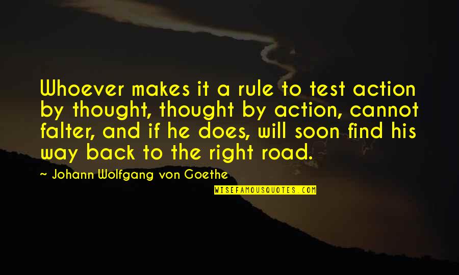 Back Road Quotes By Johann Wolfgang Von Goethe: Whoever makes it a rule to test action