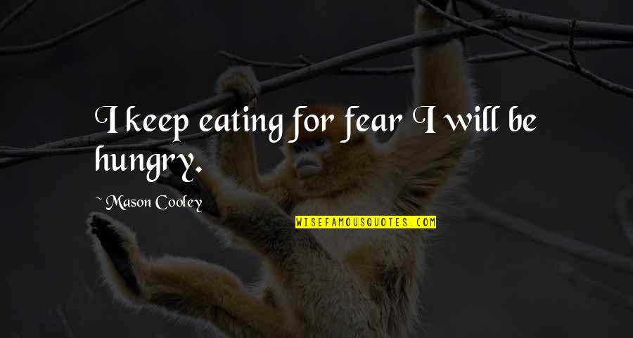 Back Route Quotes By Mason Cooley: I keep eating for fear I will be