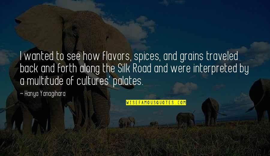 Back See Quotes By Hanya Yanagihara: I wanted to see how flavors, spices, and Back See Quotes By Hanya Yanagihara: I wanted to see how flavors, spices, and