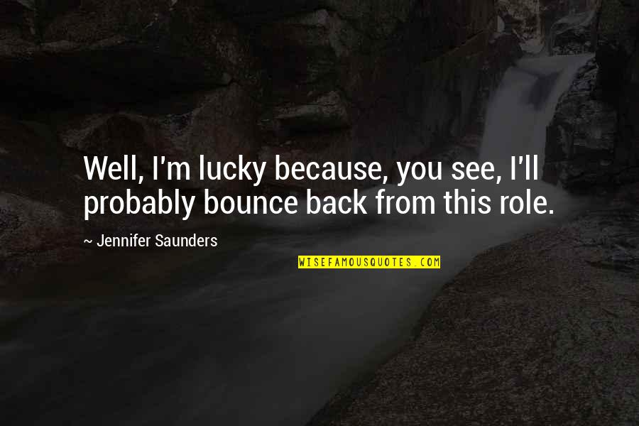 Back See Quotes By Jennifer Saunders: Well, I'm lucky because, you see, I'll probably Back See Quotes By Jennifer Saunders: Well, I'm lucky because, you see, I'll probably