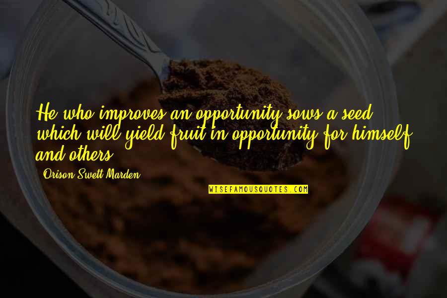 Back Spot Quotes By Orison Swett Marden: He who improves an opportunity sows a seed