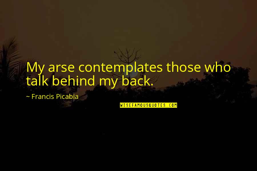 Back Talk Quotes By Francis Picabia: My arse contemplates those who talk behind my Back Talk Quotes By Francis Picabia: My arse contemplates those who talk behind my