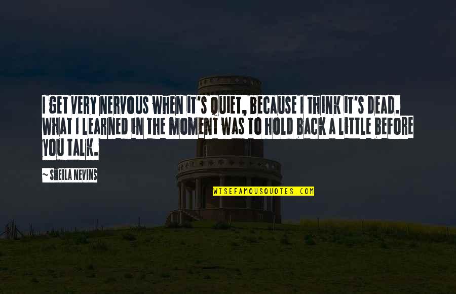 Back Talk Quotes By Sheila Nevins: I get very nervous when it's quiet, because Back Talk Quotes By Sheila Nevins: I get very nervous when it's quiet, because