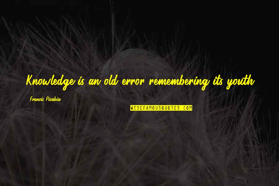 Back Talkers Quotes By Francis Picabia: Knowledge is an old error remembering its youth