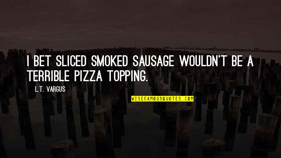 Back Tattoos With Quotes By L.T. Vargus: I bet sliced smoked sausage wouldn't be a