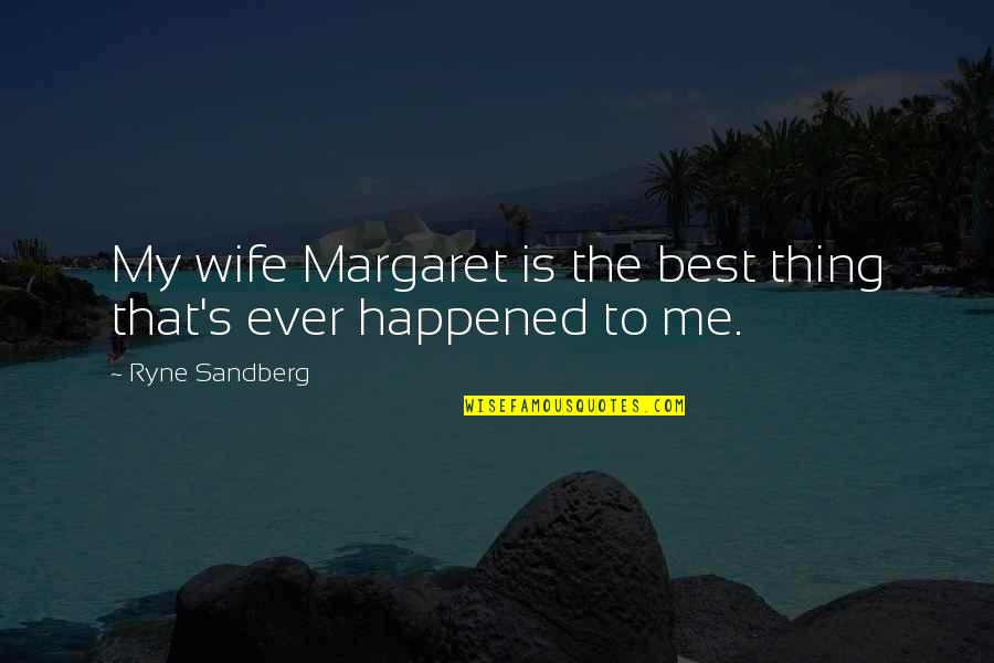 Back That Thang Quotes By Ryne Sandberg: My wife Margaret is the best thing that's Back That Thang Quotes By Ryne Sandberg: My wife Margaret is the best thing that's