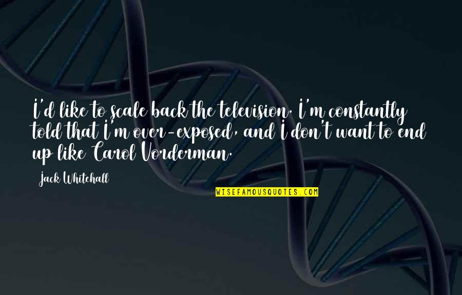 Back Then And Now Quotes By Jack Whitehall: I'd like to scale back the television. I'm