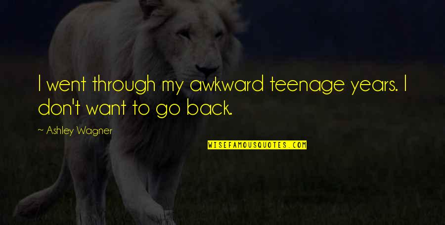 Back Through The Years Quotes By Ashley Wagner: I went through my awkward teenage years. I