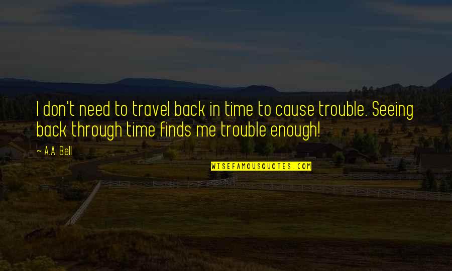 Back Through Time Quotes By A.A. Bell: I don't need to travel back in time