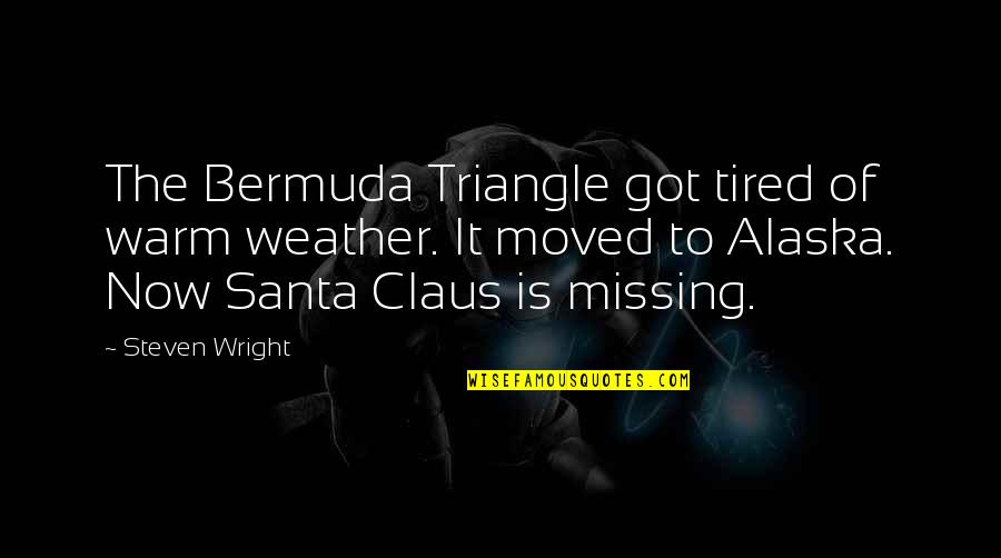 Back To Bataan Quotes By Steven Wright: The Bermuda Triangle got tired of warm weather. Back To Bataan Quotes By Steven Wright: The Bermuda Triangle got tired of warm weather.