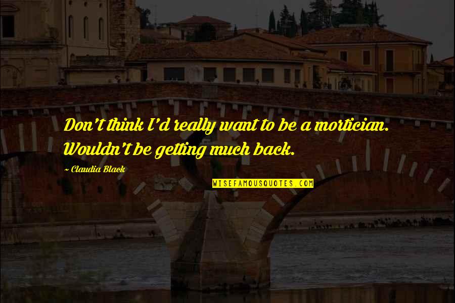 Back To Black Quotes By Claudia Black: Don't think I'd really want to be a