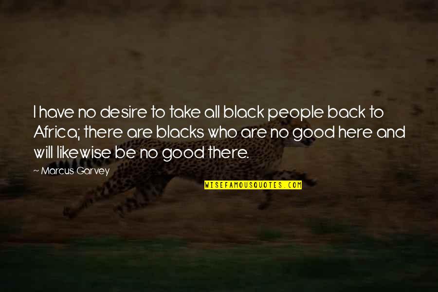 Back To Black Quotes By Marcus Garvey: I have no desire to take all black