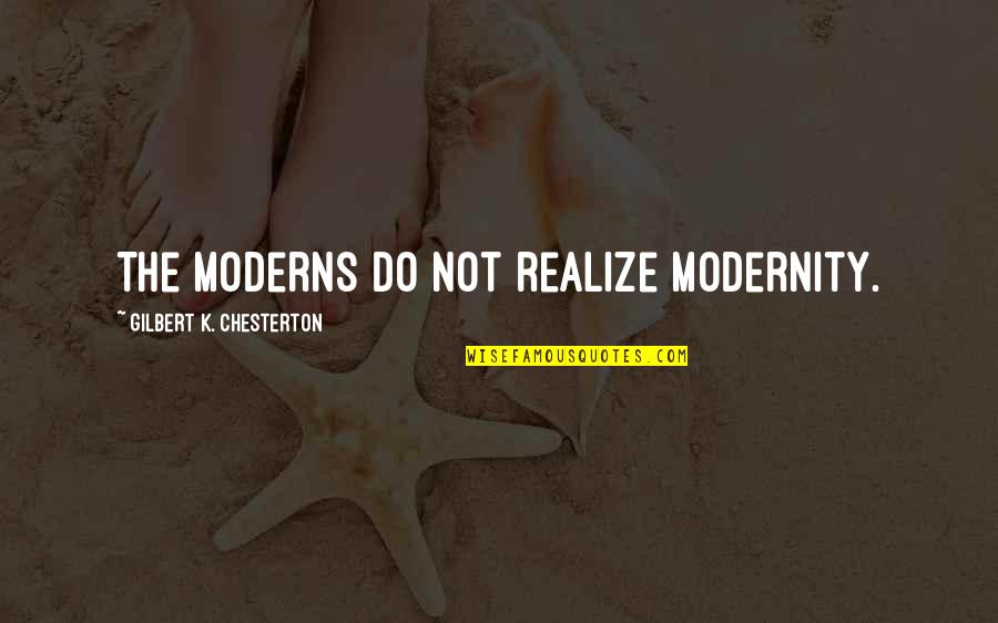 Back To Busy Life Quotes By Gilbert K. Chesterton: The moderns do not realize modernity.
