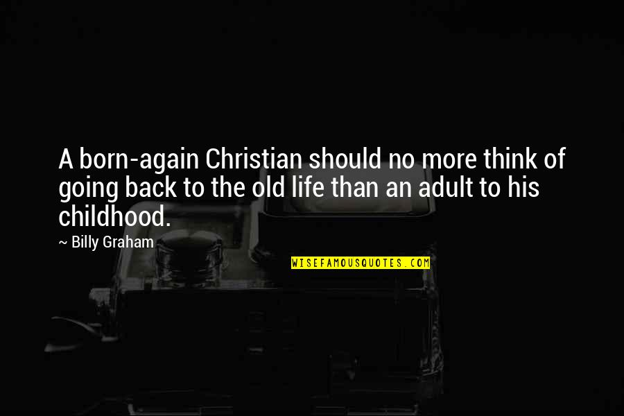 Back To Childhood Quotes By Billy Graham: A born-again Christian should no more think of