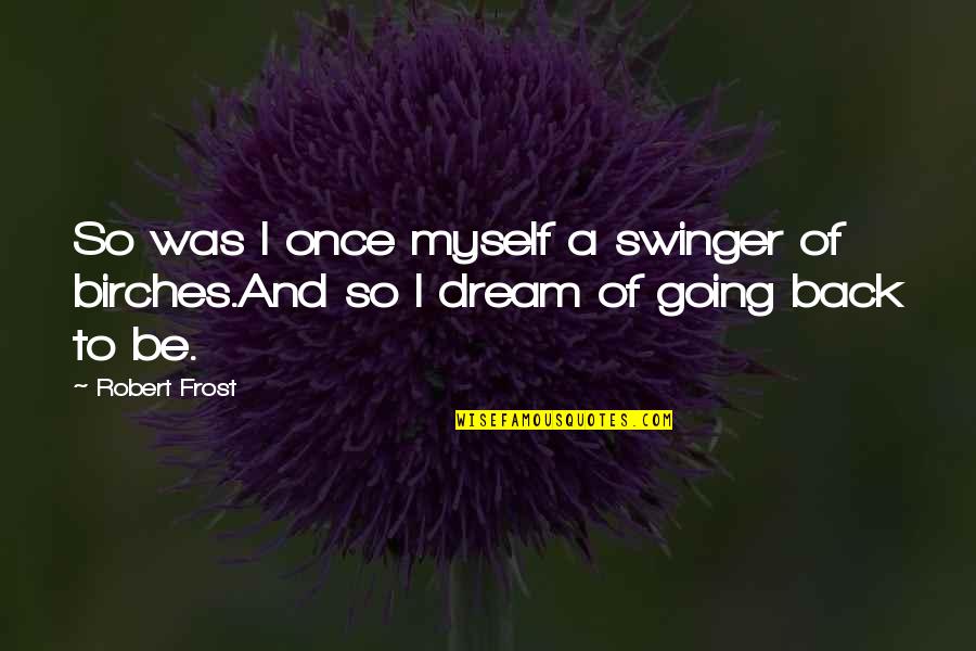 Back To Childhood Quotes By Robert Frost: So was I once myself a swinger of