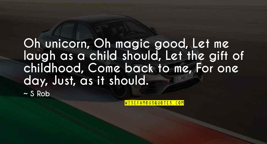 Back To Childhood Quotes By S Rob: Oh unicorn, Oh magic good, Let me laugh